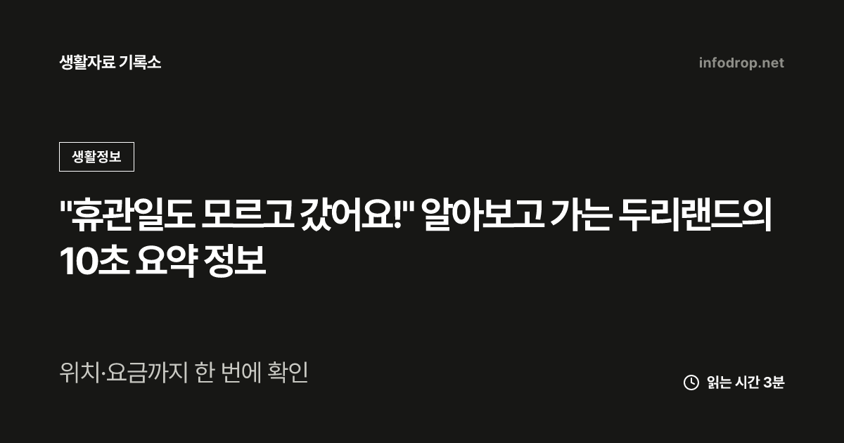 "휴관일도 모르고 갔어요!" 알아보고 가는 두리랜드의 10초 요약 정보